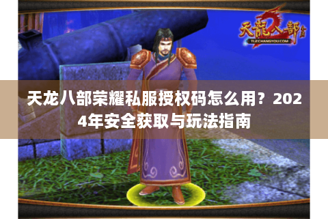 天龙八部荣耀私服授权码怎么用？2024年安全获取与玩法指南