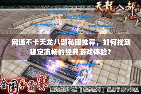 网通不卡天龙八部私服推荐，如何找到稳定流畅的经典游戏体验？