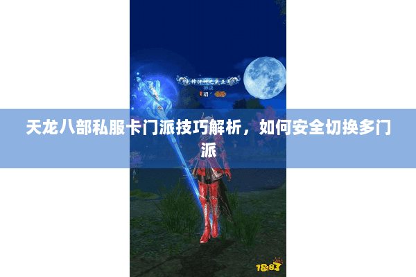 天龙八部私服卡门派技巧解析，如何安全切换多门派