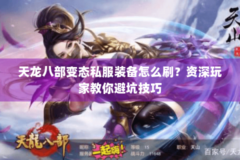 天龙八部变态私服装备怎么刷？资深玩家教你避坑技巧