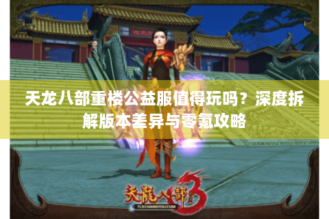 天龙八部重楼公益服值得玩吗？深度拆解版本差异与零氪攻略