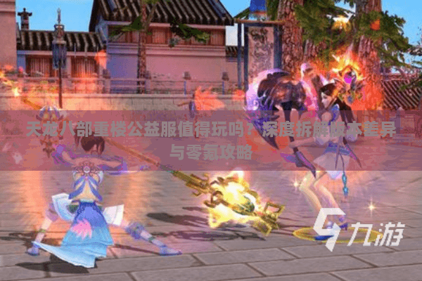 天龙八部重楼公益服值得玩吗？深度拆解版本差异与零氪攻略