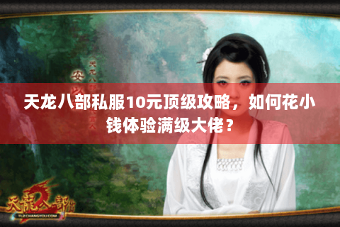 天龙八部私服10元顶级攻略，如何花小钱体验满级大佬？