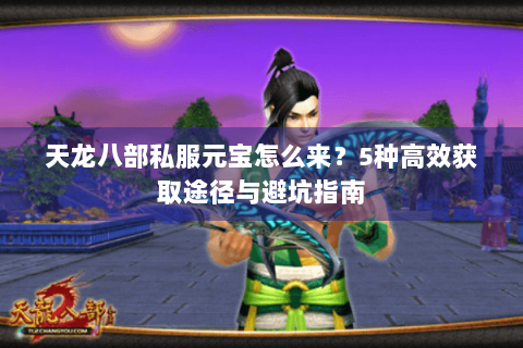 天龙八部私服元宝怎么来？5种高效获取途径与避坑指南