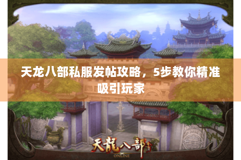 天龙八部私服发帖攻略，5步教你精准吸引玩家