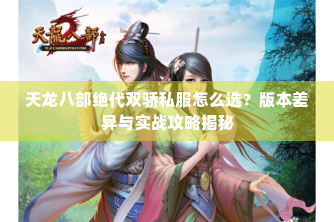 天龙八部绝代双骄私服怎么选？版本差异与实战攻略揭秘