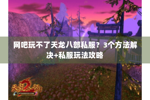 网吧玩不了天龙八部私服？3个方法解决+私服玩法攻略