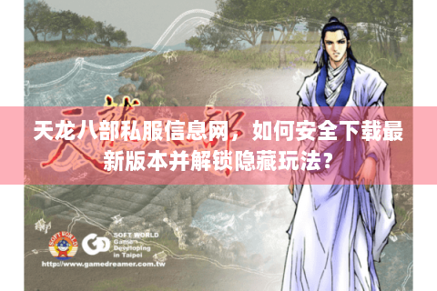 天龙八部私服信息网，如何安全下载最新版本并解锁隐藏玩法？