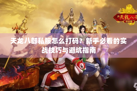天龙八部私服怎么打码？新手必看的实战技巧与避坑指南