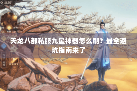 天龙八部私服九星神器怎么刷？最全避坑指南来了