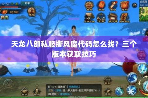 天龙八部私服撕风魔代码怎么找？三个版本获取技巧