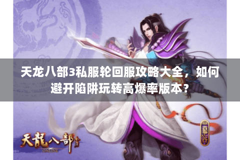 天龙八部3私服轮回服攻略大全，如何避开陷阱玩转高爆率版本？