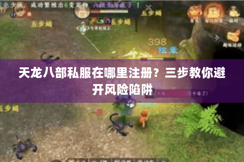 天龙八部私服在哪里注册？三步教你避开风险陷阱