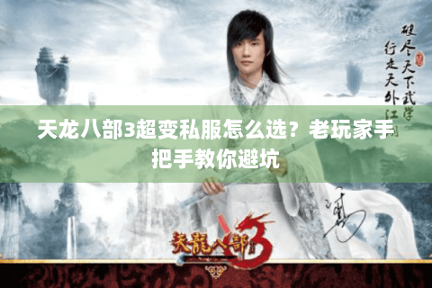 天龙八部3超变私服怎么选？老玩家手把手教你避坑
