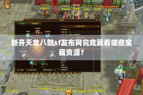 新开天龙八部sf发布网究竟藏着哪些宝藏资源？