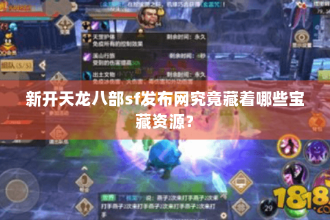 新开天龙八部sf发布网究竟藏着哪些宝藏资源？
