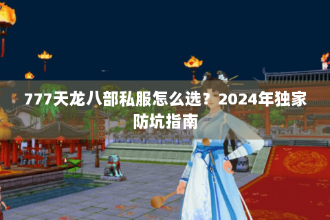 777天龙八部私服怎么选？2024年独家防坑指南