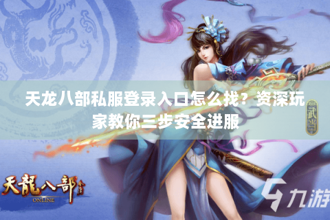 天龙八部私服登录入口怎么找？资深玩家教你三步安全进服