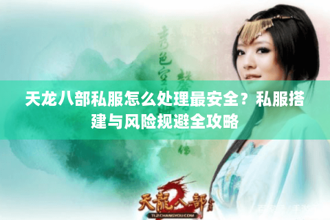 天龙八部私服怎么处理最安全？私服搭建与风险规避全攻略