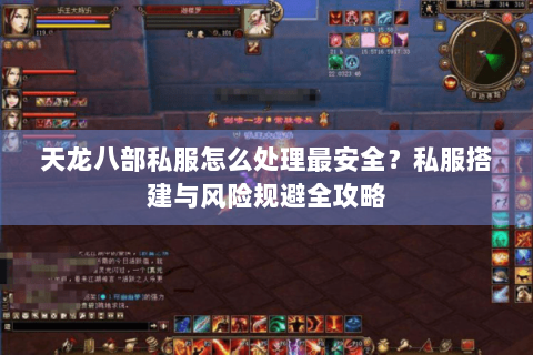 天龙八部私服怎么处理最安全？私服搭建与风险规避全攻略