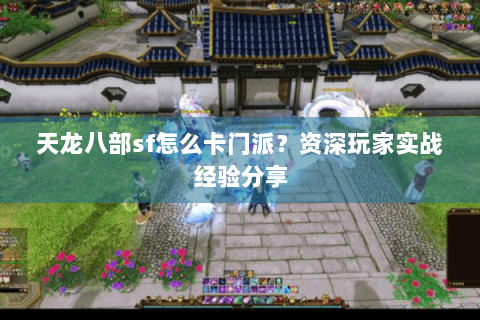 天龙八部sf怎么卡门派？资深玩家实战经验分享