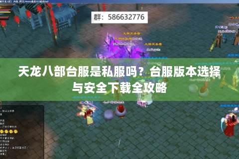天龙八部台服是私服吗？台服版本选择与安全下载全攻略