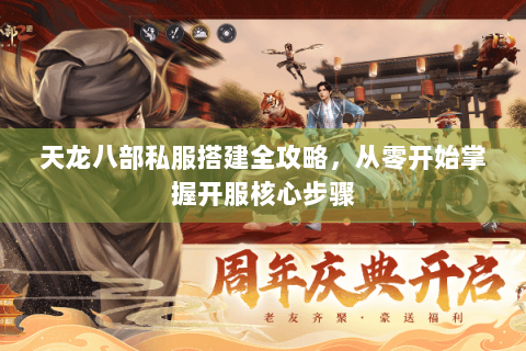 天龙八部私服搭建全攻略，从零开始掌握开服核心步骤