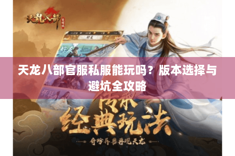 天龙八部官服私服能玩吗？版本选择与避坑全攻略