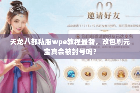 天龙八部私服wpe教程最新，改包刷元宝真会被封号吗？