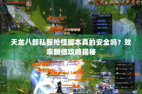 天龙八部私服抢怪脚本真的安全吗？效率翻倍攻略揭秘