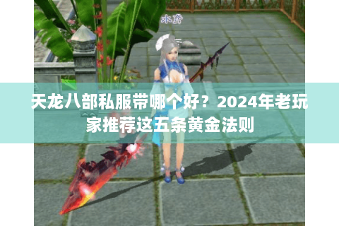 天龙八部私服带哪个好？2024年老玩家推荐这五条黄金法则
