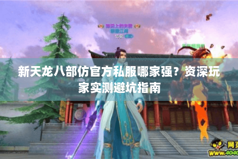 新天龙八部仿官方私服哪家强？资深玩家实测避坑指南