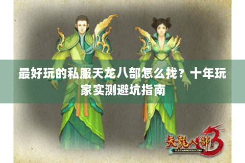 最好玩的私服天龙八部怎么找？十年玩家实测避坑指南