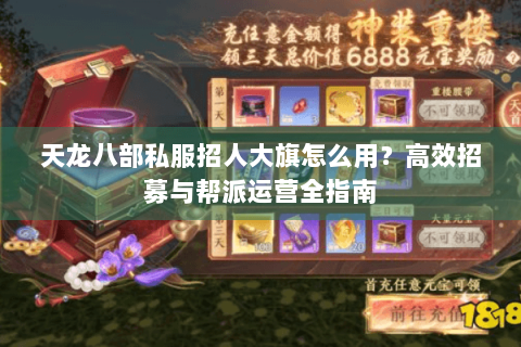 天龙八部私服招人大旗怎么用？高效招募与帮派运营全指南