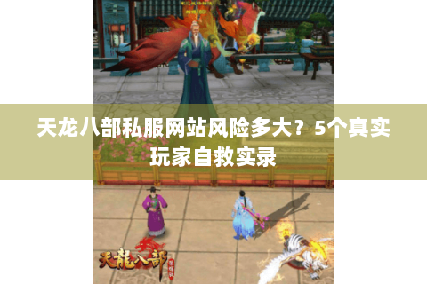 天龙八部私服网站风险多大？5个真实玩家自救实录