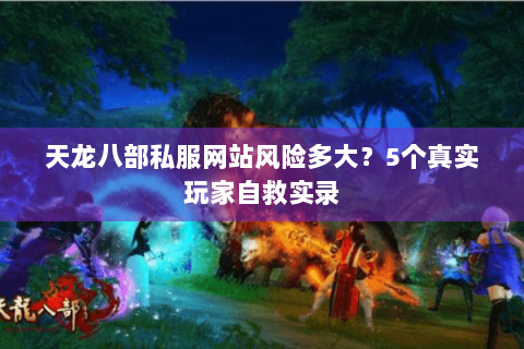 天龙八部私服网站风险多大？5个真实玩家自救实录