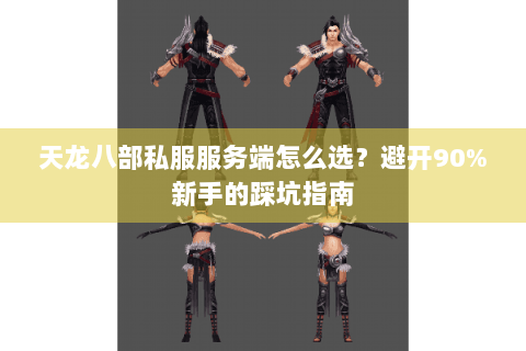 天龙八部私服服务端怎么选？避开90%新手的踩坑指南