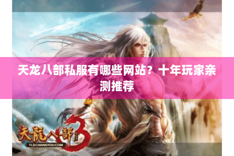 天龙八部私服有哪些网站？十年玩家亲测推荐