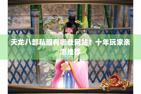天龙八部私服有哪些网站？十年玩家亲测推荐