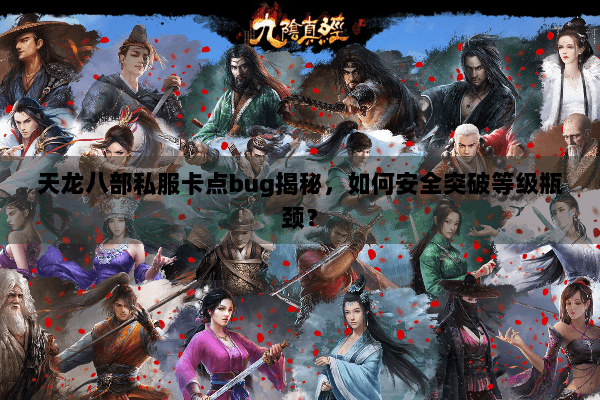 天龙八部私服卡点bug揭秘，如何安全突破等级瓶颈？