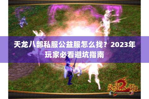 天龙八部私服公益服怎么找？2023年玩家必看避坑指南