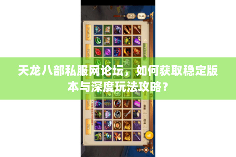 天龙八部私服网论坛，如何获取稳定版本与深度玩法攻略？