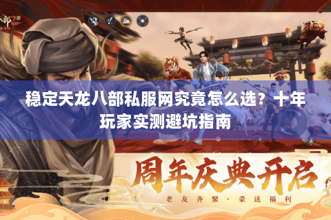 稳定天龙八部私服网究竟怎么选？十年玩家实测避坑指南