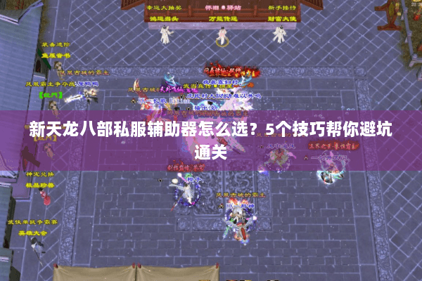 新天龙八部私服辅助器怎么选？5个技巧帮你避坑通关