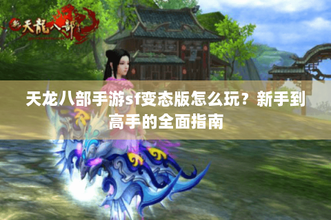 天龙八部手游sf变态版怎么玩?新手到高手的全面指南 天龙八部手游sf变态版怎么玩?新手到高手的全面指南