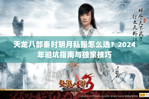 天龙八部秦时明月私服怎么选？2024年避坑指南与独家技巧