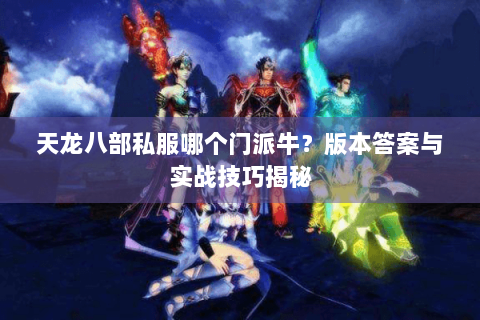 天龙八部私服哪个门派牛？版本答案与实战技巧揭秘