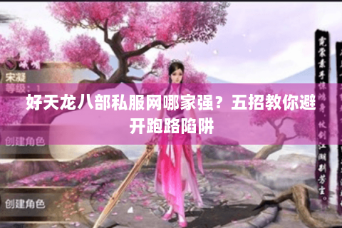 好天龙八部私服网哪家强？五招教你避开跑路陷阱