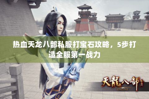 热血天龙八部私服打宝石攻略，5步打造全服第一战力