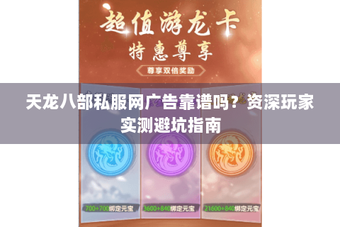 天龙八部私服网广告靠谱吗？资深玩家实测避坑指南